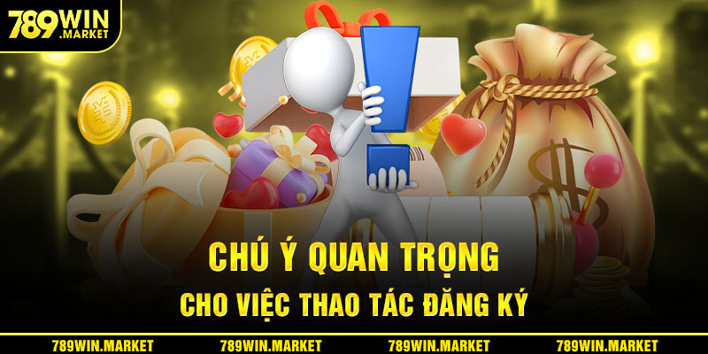 Chú ý quan trọng cho thao tác đăng ký tài khoản 789win