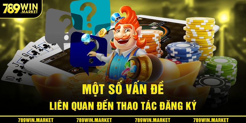 Một vài vấn đề liên quan đến thao tác đăng ký tại 789win
