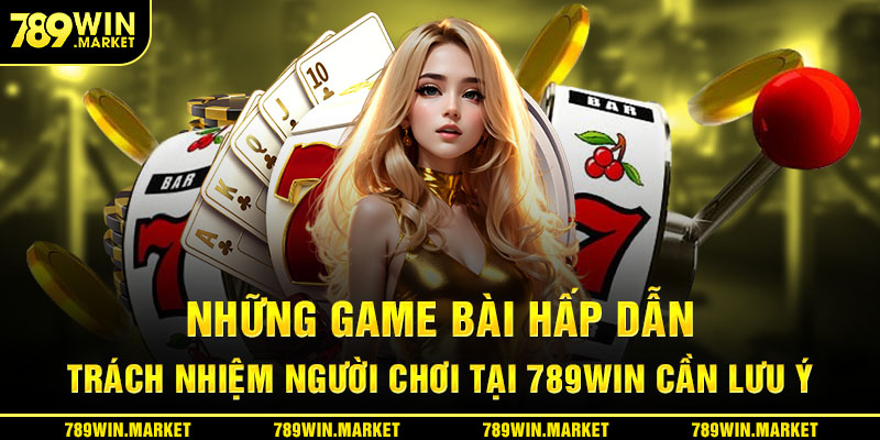 Những game bài hấp dẫn trách nhiệm người chơi tại 789win cần lưu ý